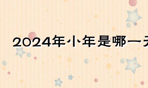 2024年小年是哪一天 2042年小暑和大暑相差多少天