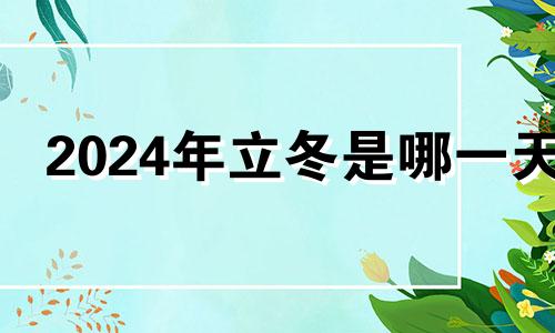 2024年立冬是哪一天 2024年哪一天立春