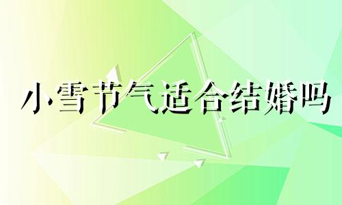 小雪节气适合结婚吗 2020年24节气小雪是哪天