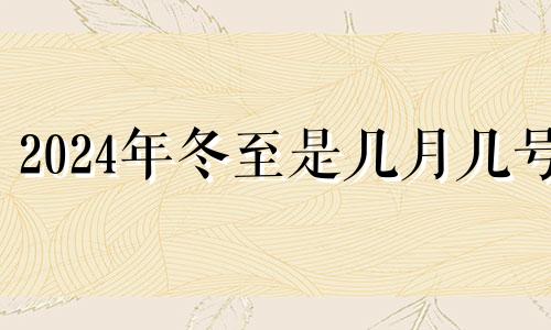 2024年冬至是几月几号 2024年立冬是哪一天