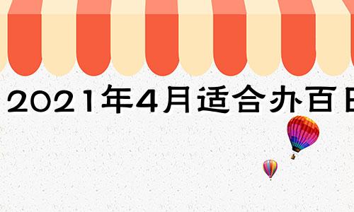 2021年4月适合办百日宴 2020年适合百日宴的日子