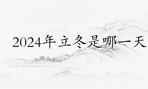 2024年立冬是哪一天 2024年冬至