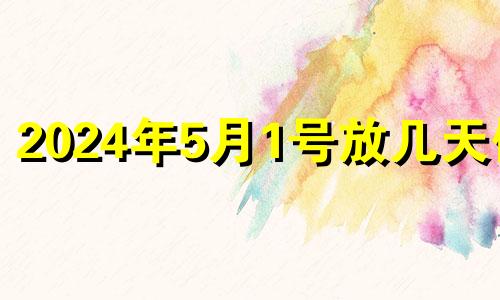 2024年5月1号放几天假? 五一法定3天还是1天