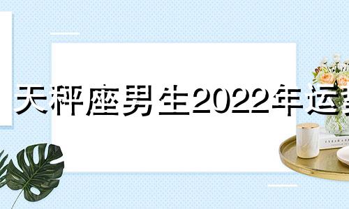 天秤座男生2022年运势 天秤座2024年