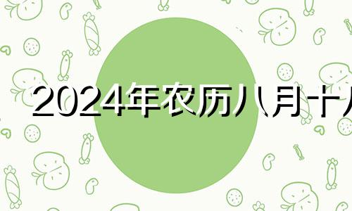 2024年农历八月十八 农历八月十四乔迁之喜日子好吗