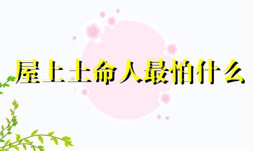 屋上土命人最怕什么 屋上土命的人叫什么名字好