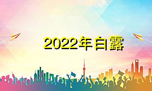 2022年白露 2028年白露是几月几日