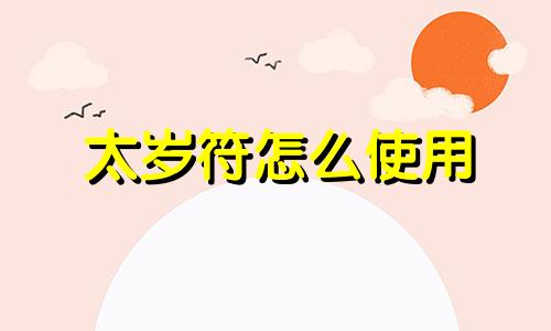 太岁符怎么使用 太岁符的作用及用法,您知道吗?