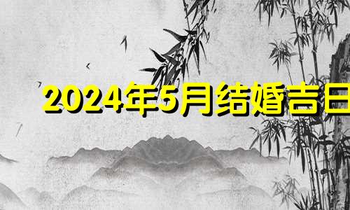 2024年5月结婚吉日 2024年5月1日农历是多少