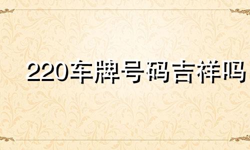 220车牌号码吉祥吗 车牌222风水