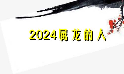 2024属龙的人 属龙2024年运势及运程_2023年属龙人的全年运势