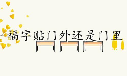 福字贴门外还是门里 福字贴门内门外