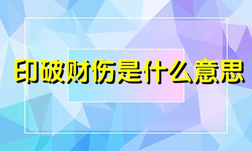 印破财伤是什么意思 八字中财破印