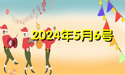 2024年5月6号 2024年5月1日黄历