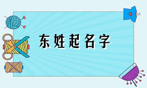 东姓起名字 东这个姓氏