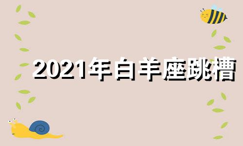 2021年白羊座跳槽 白羊座辞职