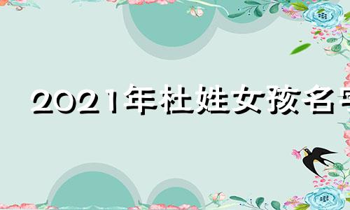 2021年杜姓女孩名字 杜姓女孩名字四字优雅好听