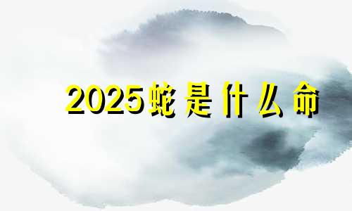 2025蛇是什么命 五行属什么