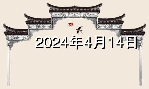 2024年4月14日 2024年4月12日是什么日子