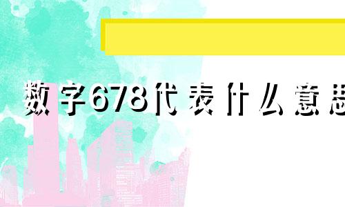 数字678代表什么意思 678代表什么意思寓意