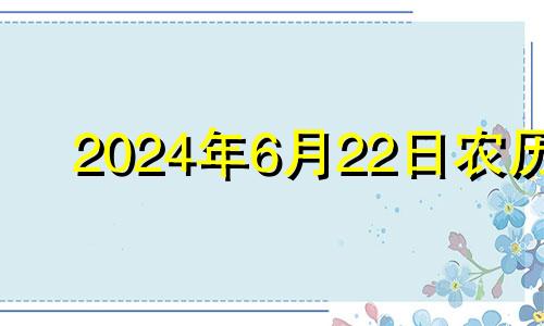 2024年6月22日农历 2024年6月黄道吉日