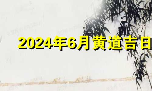 2024年6月黄道吉日 2021年6月13号适合装修开工嘛