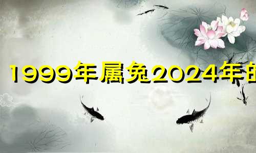 1999年属兔2024年的运势 1999年属兔女2022年运程每月运程