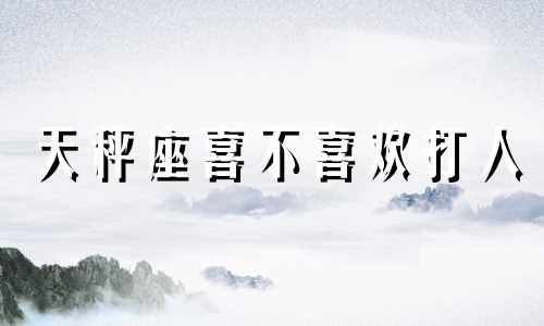 天秤座喜不喜欢打人 天秤座为啥喜欢欺负我