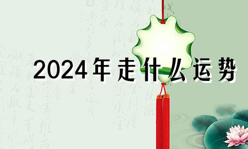 2024年走什么运势 2024年运气最旺的三大生肖