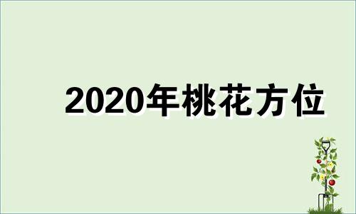 2020年桃花方位 2020年桃花位置