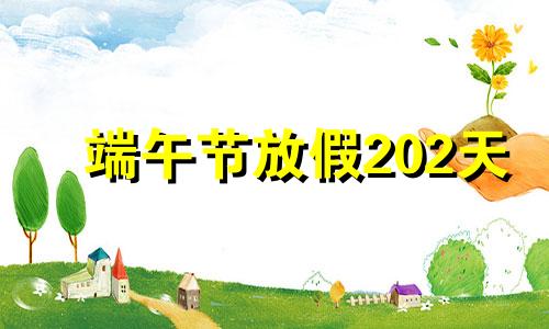 端午节放假202天 22年端午节放假