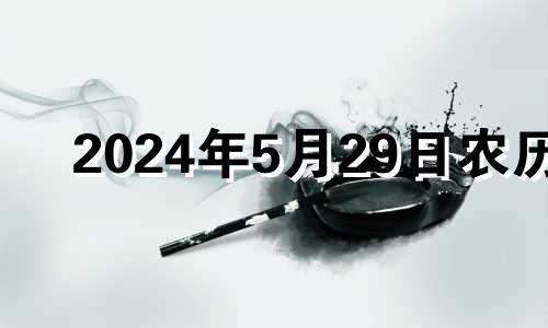 2024年5月29日农历 2024年5月20日是什么日子