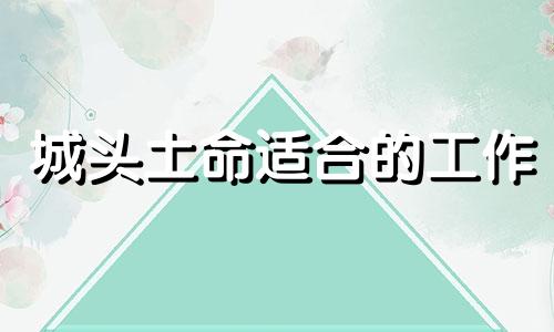 城头土命适合的工作 城头土命做什么行业比较旺