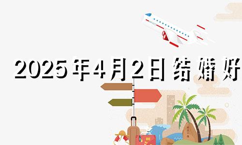 2025年4月2日结婚好吗