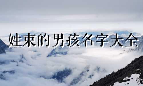 姓束的男孩名字大全 束姓怎么起名字