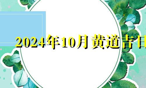 2024年10月黄道吉日 2021年公历10月安床吉日