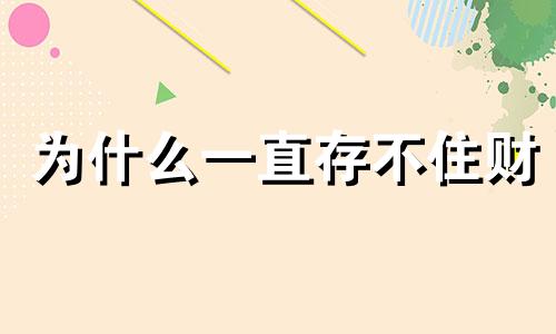 为什么一直存不住财 为什么存不住钱怎么化解