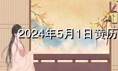 2024年5月1日黄历 2024年的5月14日