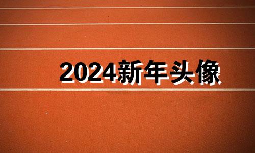 2024新年头像 2024年运气最旺的三大生肖