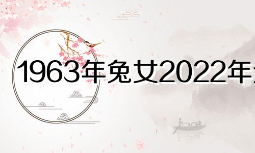 1963年兔女2022年运势 1963年属兔女2021年财运如何?