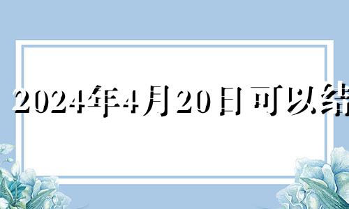 2024年4月20日可以结婚 2024年适合结婚的日子一览表