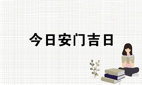 今日安门吉日 今日安门吉时是几点