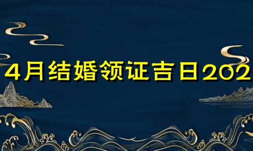 4月结婚领证吉日2021年 2021年4月份结婚领证黄道吉日一览表