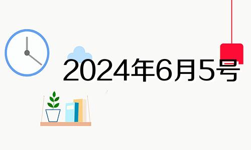 2024年6月5号 2024年6月1日黄历