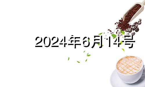 2024年6月14号 2024年六月初十是几月几号