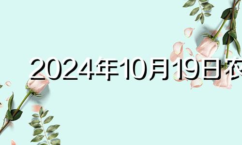 2024年10月19日农历 2024年10月10日星期几