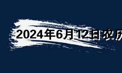 2024年6月12日农历 2024年6月7日是什么日子