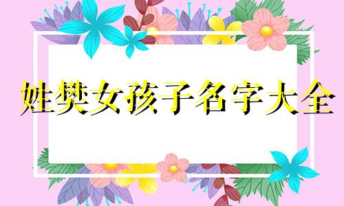 姓樊女孩子名字大全 姓樊的女孩名字温柔可爱