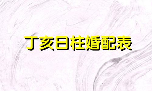 丁亥日柱婚配表 丁亥日柱的婚姻