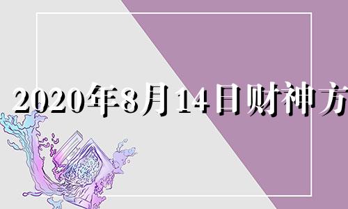 2020年8月14日财神方位 2o21年8月16日财神方位